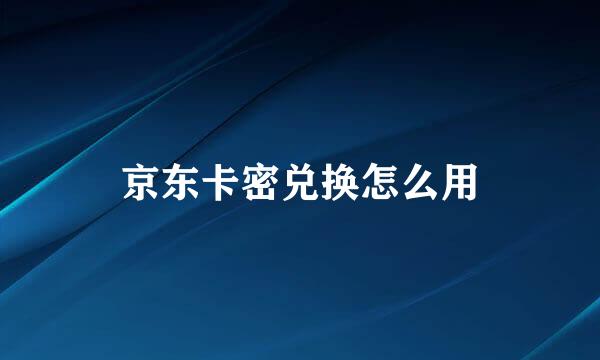 京东卡密兑换怎么用