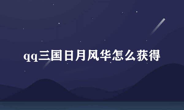 qq三国日月风华怎么获得
