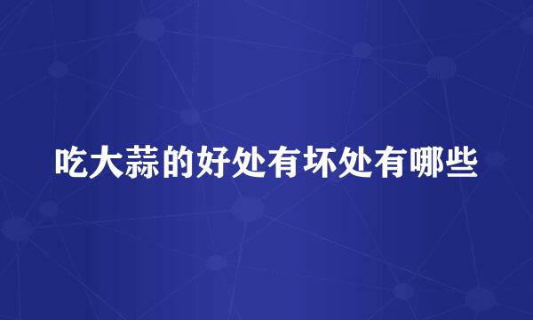 吃大蒜的好处有坏处有哪些
