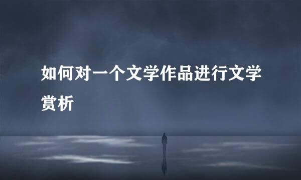 如何对一个文学作品进行文学赏析