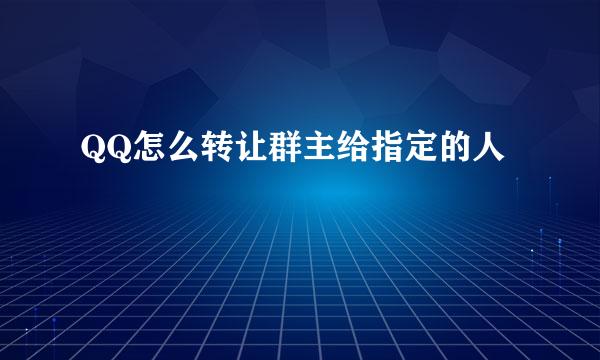 QQ怎么转让群主给指定的人