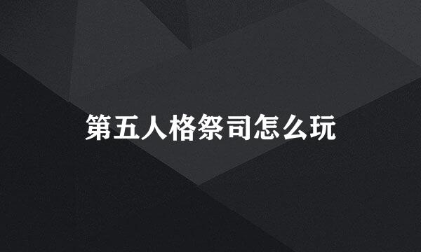 第五人格祭司怎么玩