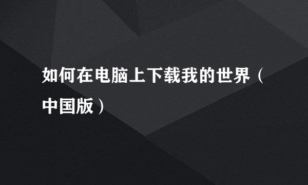 如何在电脑上下载我的世界（中国版）