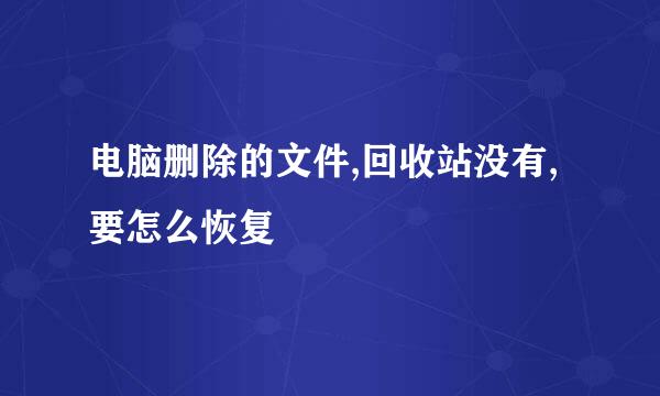 电脑删除的文件,回收站没有,要怎么恢复