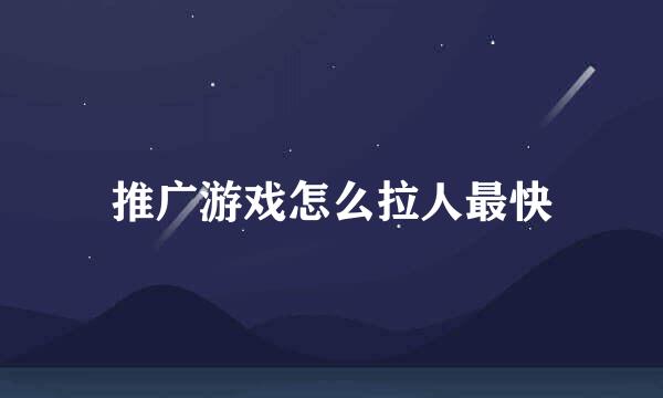 推广游戏怎么拉人最快