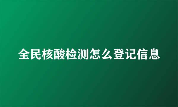 全民核酸检测怎么登记信息