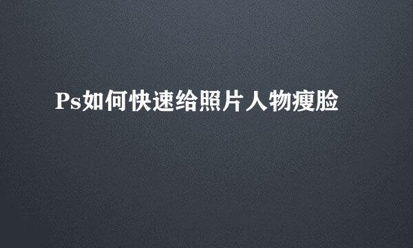Ps如何快速给照片人物瘦脸