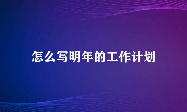 怎么写明年的工作计划
