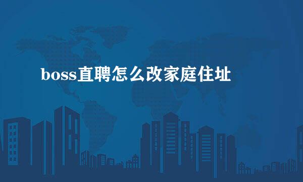 boss直聘怎么改家庭住址