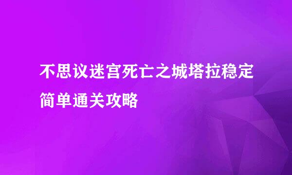 不思议迷宫死亡之城塔拉稳定简单通关攻略