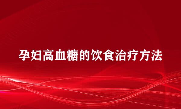 孕妇高血糖的饮食治疗方法