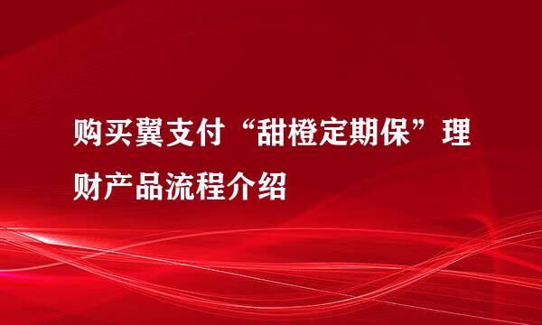 购买翼支付“甜橙定期保”理财产品流程介绍