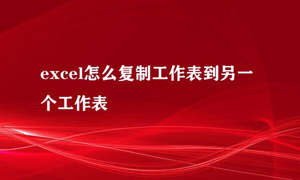 excel怎么复制工作表到另一个工作表