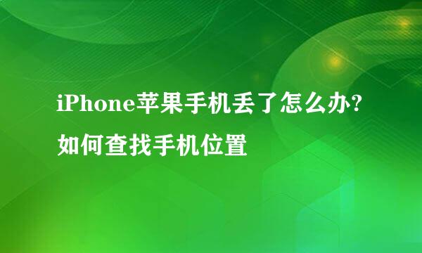 iPhone苹果手机丢了怎么办?如何查找手机位置
