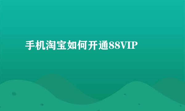 手机淘宝如何开通88VIP