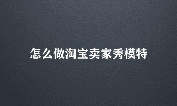 怎么做淘宝卖家秀模特