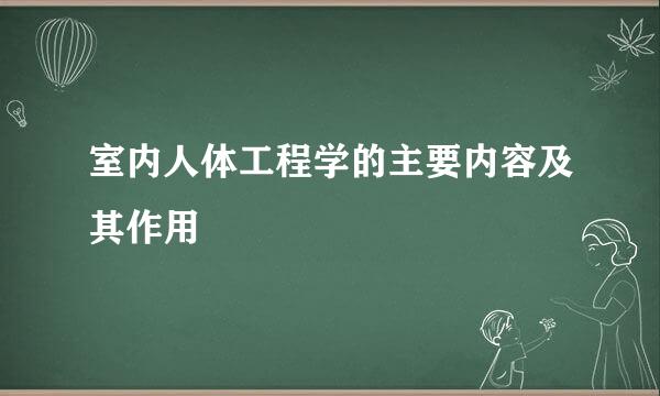 室内人体工程学的主要内容及其作用