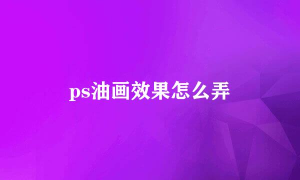 ps油画效果怎么弄