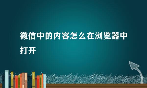微信中的内容怎么在浏览器中打开