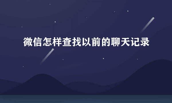 微信怎样查找以前的聊天记录