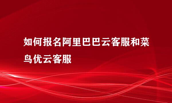 如何报名阿里巴巴云客服和菜鸟优云客服