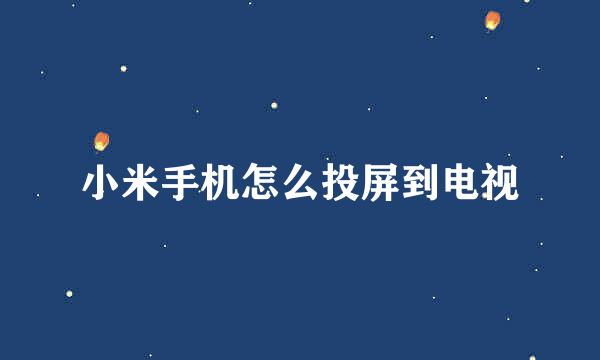 小米手机怎么投屏到电视