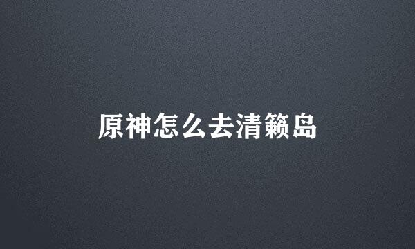 原神怎么去清籁岛