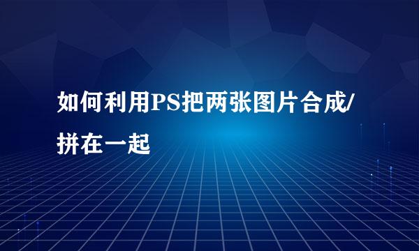 如何利用PS把两张图片合成/拼在一起