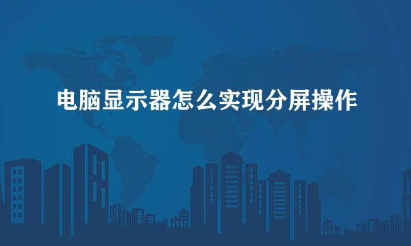 电脑显示器怎么实现分屏操作