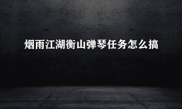 烟雨江湖衡山弹琴任务怎么搞