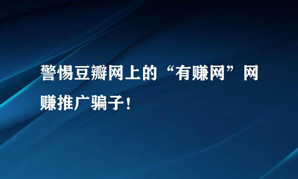 警惕豆瓣网上的“有赚网”网赚推广骗子！