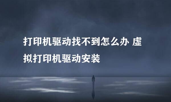 打印机驱动找不到怎么办 虚拟打印机驱动安装