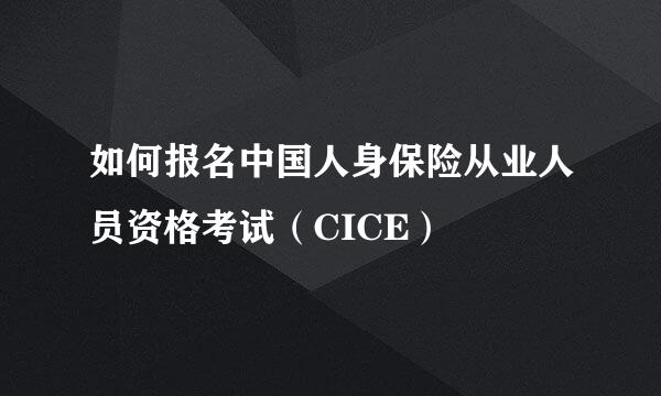 如何报名中国人身保险从业人员资格考试（CICE）