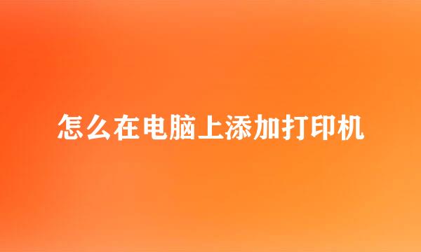 怎么在电脑上添加打印机
