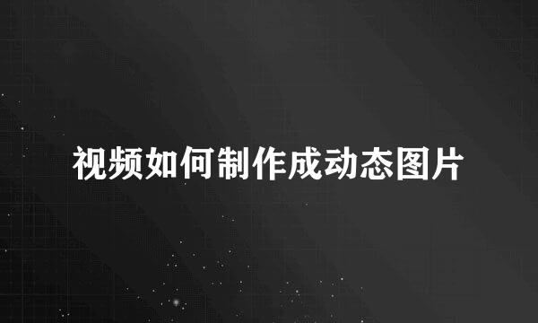 视频如何制作成动态图片
