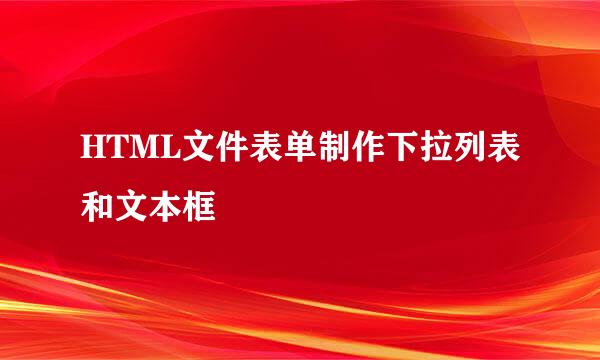 HTML文件表单制作下拉列表和文本框