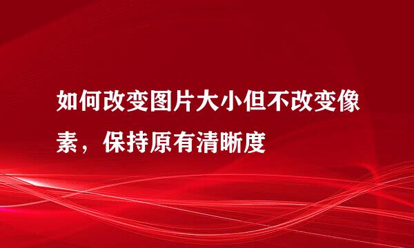 如何改变图片大小但不改变像素，保持原有清晰度