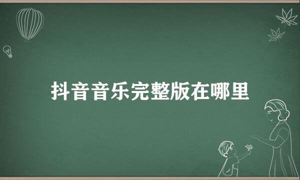 抖音音乐完整版在哪里
