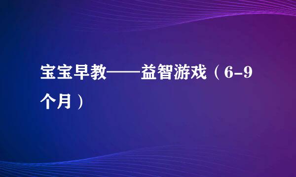 宝宝早教——益智游戏（6-9个月）