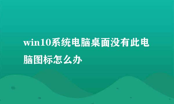win10系统电脑桌面没有此电脑图标怎么办