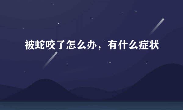 被蛇咬了怎么办，有什么症状
