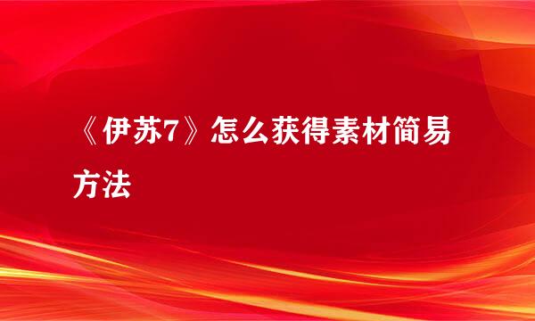 《伊苏7》怎么获得素材简易方法