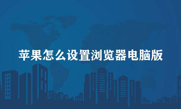 苹果怎么设置浏览器电脑版