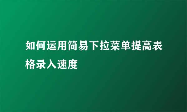 如何运用简易下拉菜单提高表格录入速度