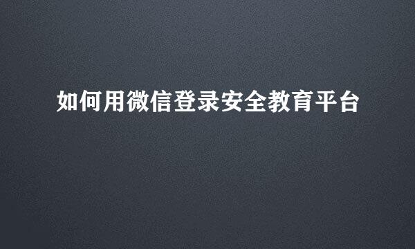 如何用微信登录安全教育平台