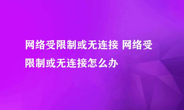 网络受限制或无连接 网络受限制或无连接怎么办