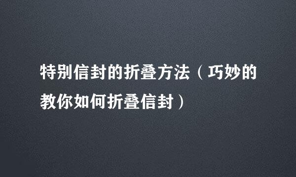 特别信封的折叠方法（巧妙的教你如何折叠信封）
