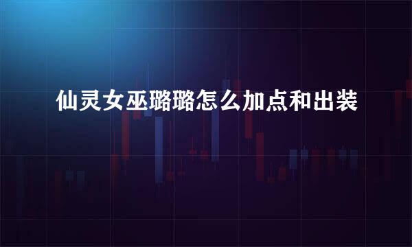 仙灵女巫璐璐怎么加点和出装