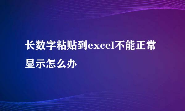 长数字粘贴到excel不能正常显示怎么办