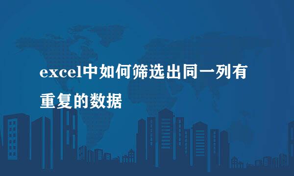 excel中如何筛选出同一列有重复的数据
